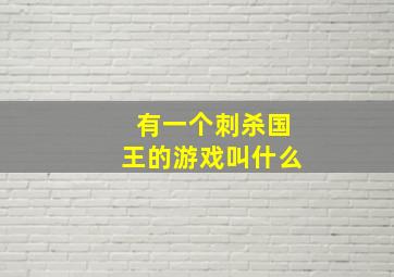 有一个刺杀国王的游戏叫什么