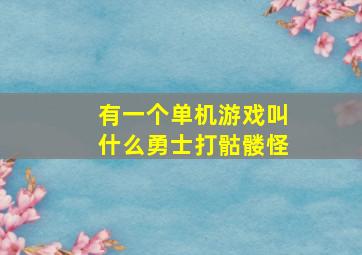 有一个单机游戏叫什么勇士打骷髅怪