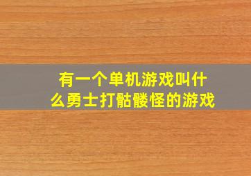 有一个单机游戏叫什么勇士打骷髅怪的游戏