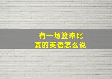 有一场篮球比赛的英语怎么说