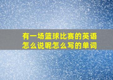 有一场篮球比赛的英语怎么说呢怎么写的单词