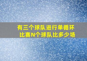 有三个球队进行单循环比赛N个球队比多少场