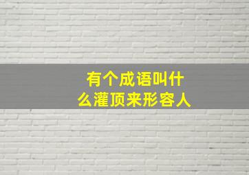 有个成语叫什么灌顶来形容人