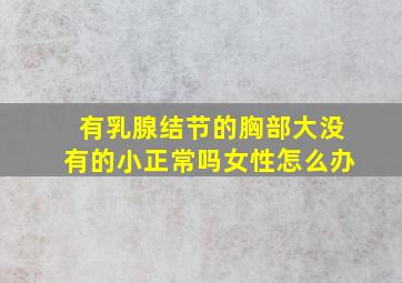 有乳腺结节的胸部大没有的小正常吗女性怎么办