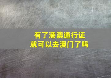 有了港澳通行证就可以去澳门了吗