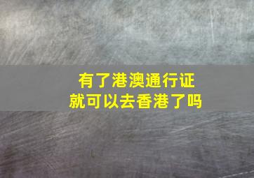 有了港澳通行证就可以去香港了吗