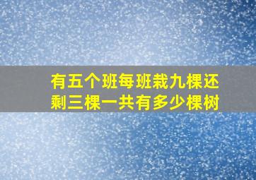 有五个班每班栽九棵还剩三棵一共有多少棵树