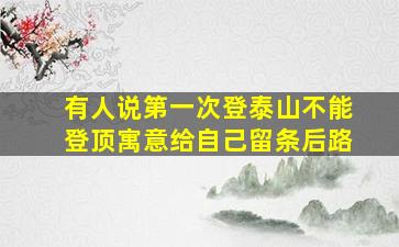 有人说第一次登泰山不能登顶寓意给自己留条后路