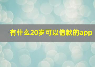 有什么20岁可以借款的app