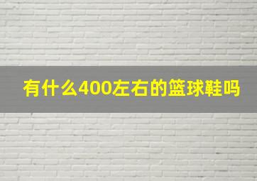 有什么400左右的篮球鞋吗