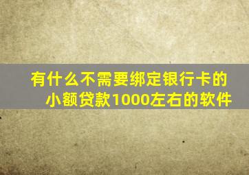 有什么不需要绑定银行卡的小额贷款1000左右的软件