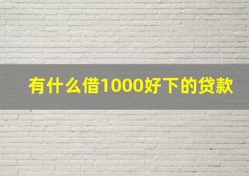 有什么借1000好下的贷款