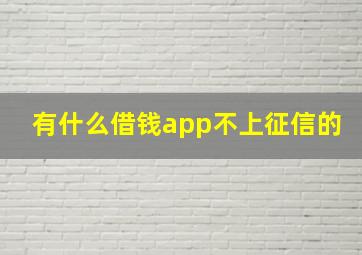 有什么借钱app不上征信的