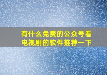 有什么免费的公众号看电视剧的软件推荐一下