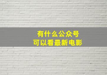 有什么公众号可以看最新电影