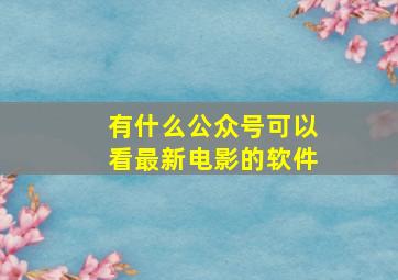 有什么公众号可以看最新电影的软件