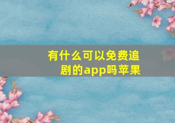 有什么可以免费追剧的app吗苹果