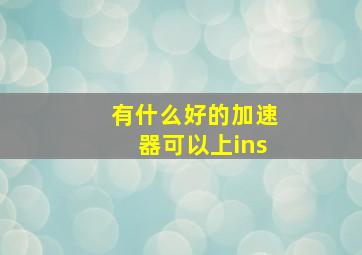 有什么好的加速器可以上ins