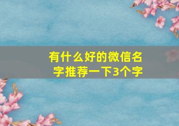 有什么好的微信名字推荐一下3个字