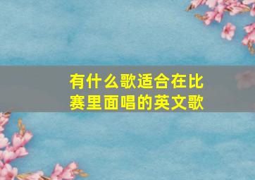 有什么歌适合在比赛里面唱的英文歌