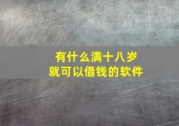 有什么满十八岁就可以借钱的软件