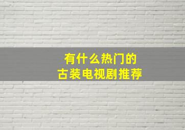 有什么热门的古装电视剧推荐