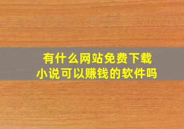 有什么网站免费下载小说可以赚钱的软件吗