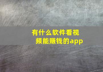 有什么软件看视频能赚钱的app