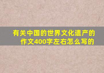 有关中国的世界文化遗产的作文400字左右怎么写的