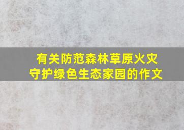 有关防范森林草原火灾守护绿色生态家园的作文