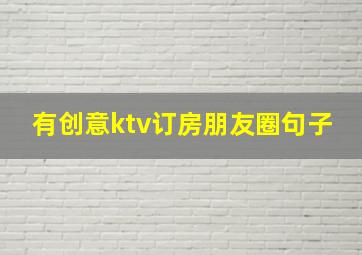 有创意ktv订房朋友圈句子