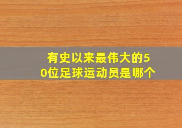 有史以来最伟大的50位足球运动员是哪个