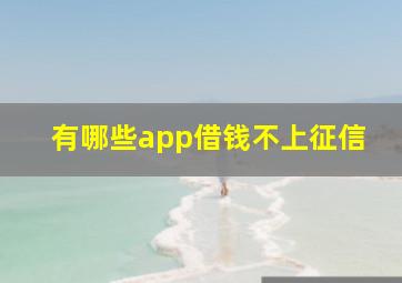 有哪些app借钱不上征信