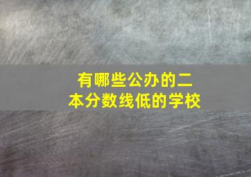 有哪些公办的二本分数线低的学校