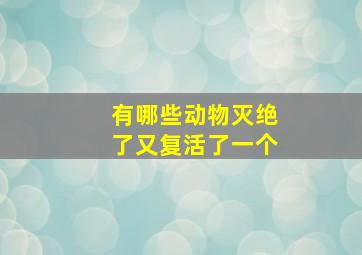 有哪些动物灭绝了又复活了一个