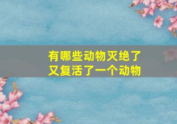 有哪些动物灭绝了又复活了一个动物