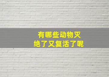 有哪些动物灭绝了又复活了呢