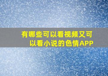 有哪些可以看视频又可以看小说的色情APP