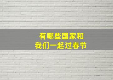 有哪些国家和我们一起过春节