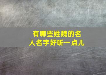 有哪些姓魏的名人名字好听一点儿