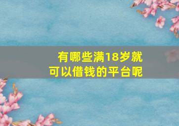 有哪些满18岁就可以借钱的平台呢