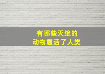 有哪些灭绝的动物复活了人类