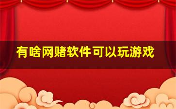 有啥网赌软件可以玩游戏