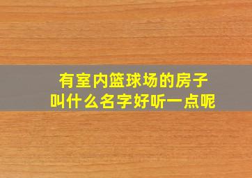 有室内篮球场的房子叫什么名字好听一点呢