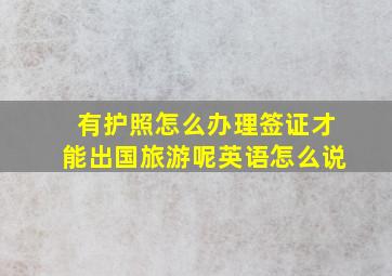 有护照怎么办理签证才能出国旅游呢英语怎么说