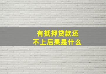 有抵押贷款还不上后果是什么