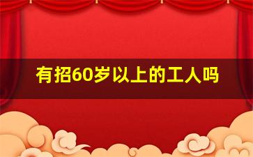 有招60岁以上的工人吗