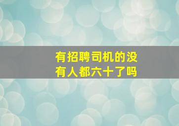 有招聘司机的没有人都六十了吗