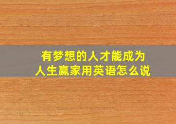 有梦想的人才能成为人生赢家用英语怎么说