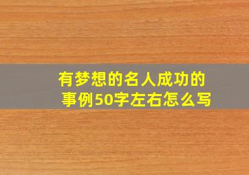 有梦想的名人成功的事例50字左右怎么写